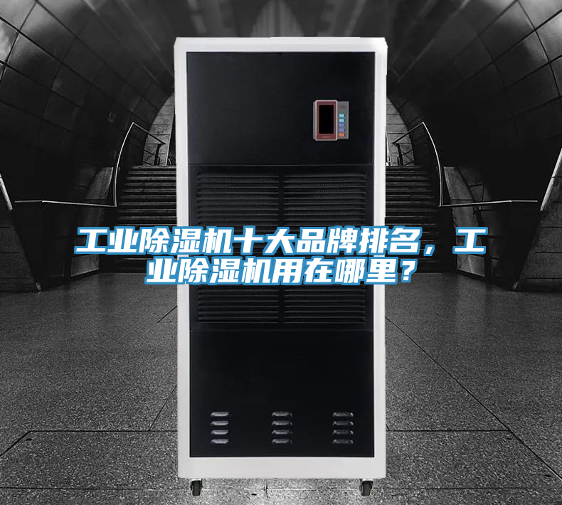 工業(yè)除濕機(jī)十大品牌排名，工業(yè)除濕機(jī)用在哪里？