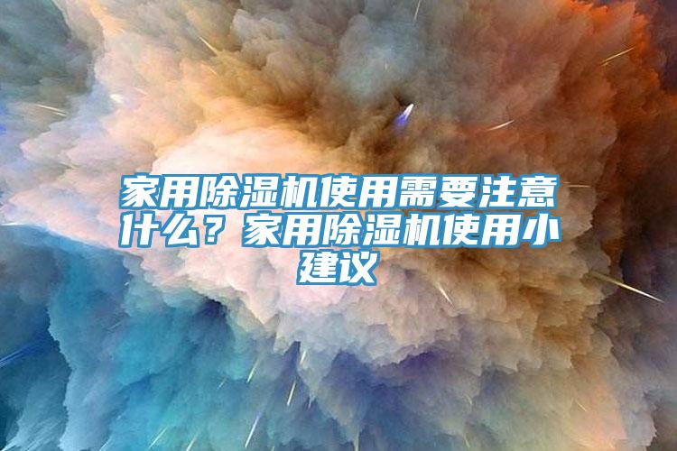 家用除濕機(jī)使用需要注意什么？家用除濕機(jī)使用小建議