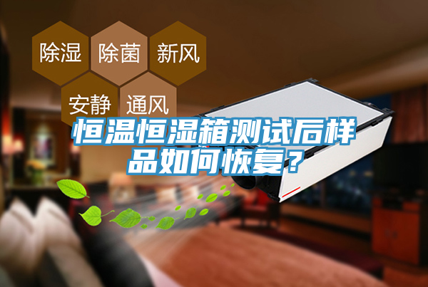 恒溫恒濕箱測試后樣品如何恢復？
