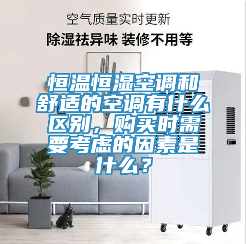 恒溫恒濕空調(diào)和舒適的空調(diào)有什么區(qū)別，購(gòu)買時(shí)需要考慮的因素是什么？