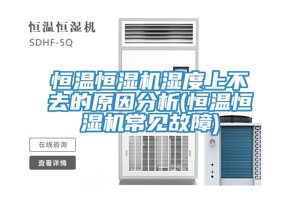 恒溫恒濕機(jī)濕度上不去的原因分析(恒溫恒濕機(jī)常見故障)