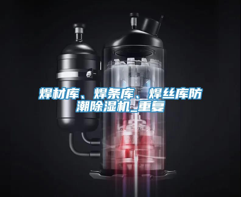 焊材庫(kù)、焊條庫(kù)、焊絲庫(kù)防潮除濕機(jī)_重復(fù)