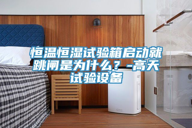 恒溫恒濕試驗箱啟動就跳閘是為什么？-高天試驗設(shè)備