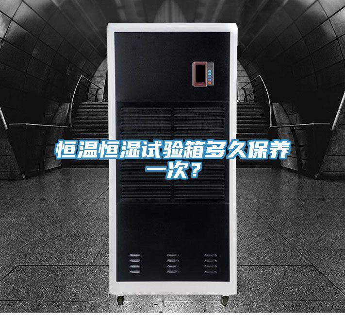 恒溫恒濕試驗箱多久保養(yǎng)一次？