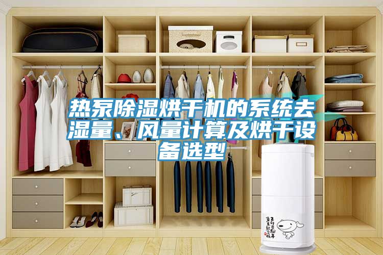 熱泵除濕烘干機(jī)的系統(tǒng)去濕量、風(fēng)量計(jì)算及烘干設(shè)備選型