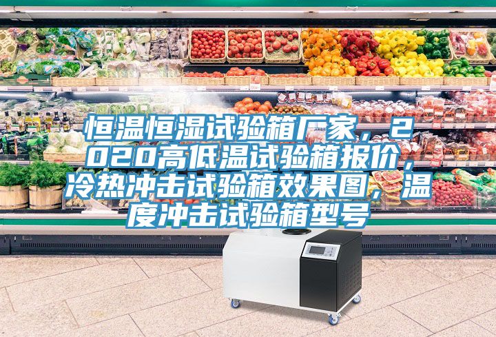 恒溫恒濕試驗(yàn)箱廠家，2020高低溫試驗(yàn)箱報(bào)價(jià)，冷熱沖擊試驗(yàn)箱效果圖，溫度沖擊試驗(yàn)箱型號(hào)