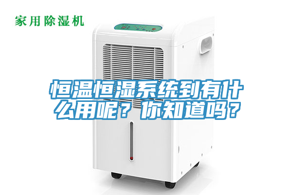恒溫恒濕系統(tǒng)到有什么用呢？你知道嗎？