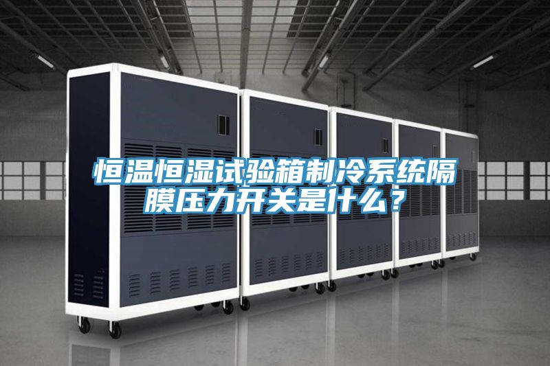 恒溫恒濕試驗箱制冷系統(tǒng)隔膜壓力開關(guān)是什么？