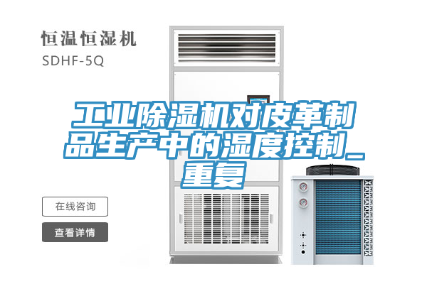 工業(yè)除濕機對皮革制品生產(chǎn)中的濕度控制_重復(fù)