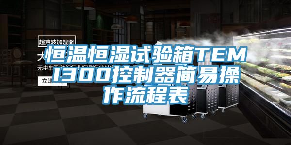 恒溫恒濕試驗(yàn)箱TEMI300控制器簡(jiǎn)易操作流程表
