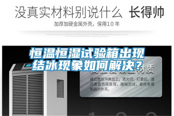 恒溫恒濕試驗箱出現(xiàn)結(jié)冰現(xiàn)象如何解決？