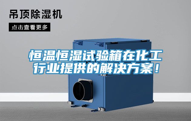 恒溫恒濕試驗箱在化工行業(yè)提供的解決方案！
