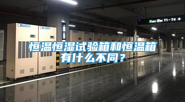 恒溫恒濕試驗箱和恒溫箱有什么不同？