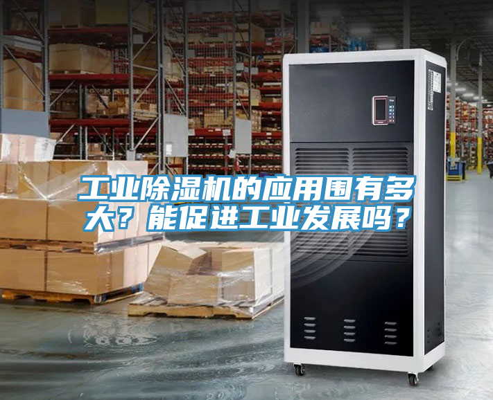 工業(yè)除濕機(jī)的應(yīng)用圍有多大？能促進(jìn)工業(yè)發(fā)展嗎？