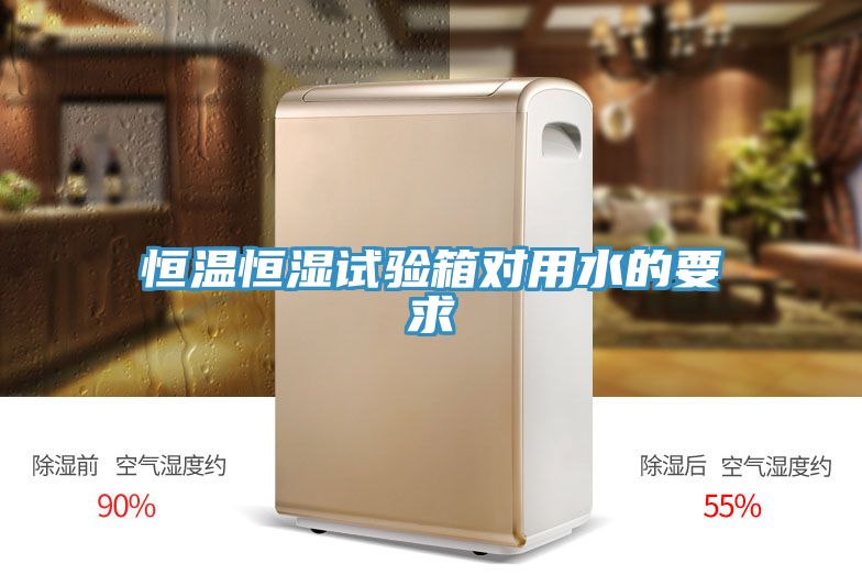 恒溫恒濕試驗(yàn)箱對(duì)用水的要求