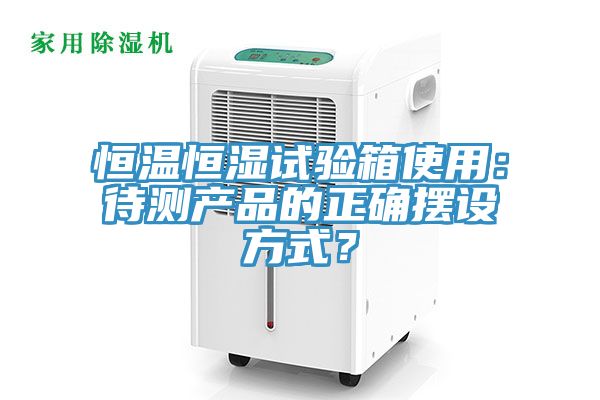 恒溫恒濕試驗(yàn)箱使用：待測產(chǎn)品的正確擺設(shè)方式？
