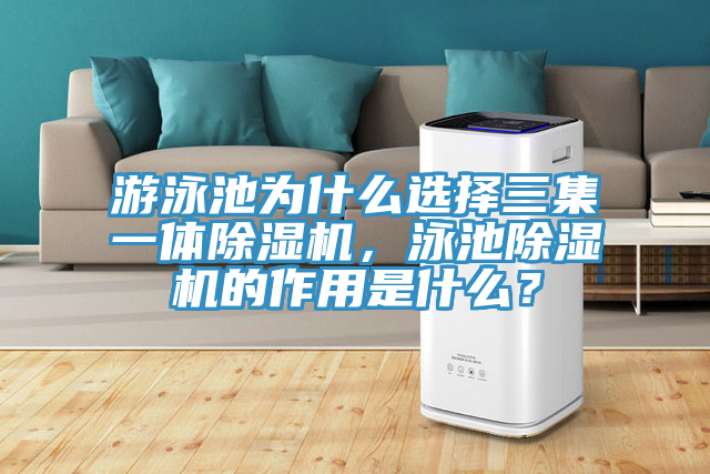 游泳池為什么選擇三集一體除濕機，泳池除濕機的作用是什么？