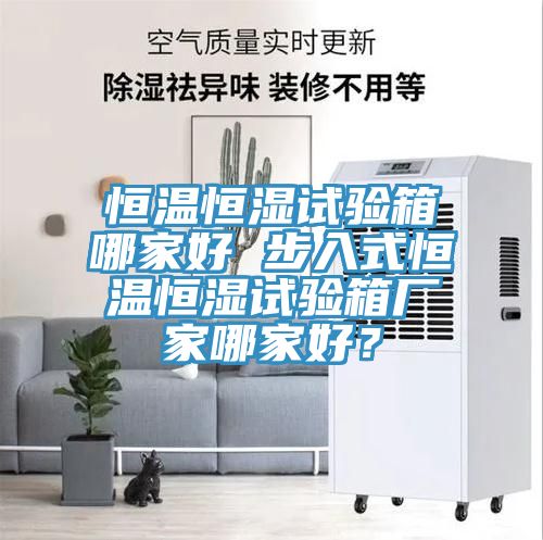 恒溫恒濕試驗箱哪家好 步入式恒溫恒濕試驗箱廠家哪家好？