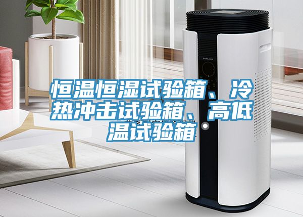 恒溫恒濕試驗(yàn)箱、冷熱沖擊試驗(yàn)箱、高低溫試驗(yàn)箱