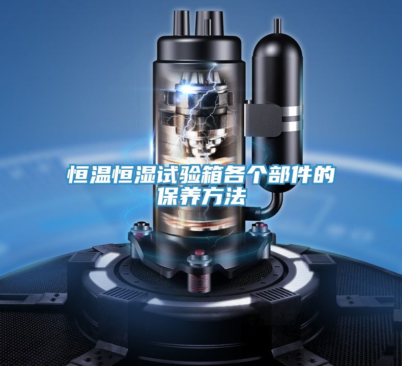 恒溫恒濕試驗箱各個部件的保養(yǎng)方法