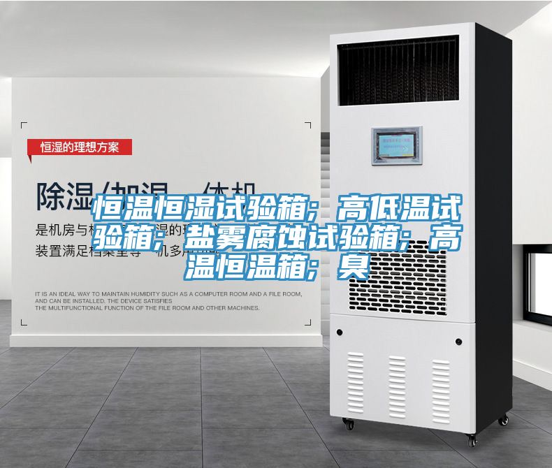 恒溫恒濕試驗(yàn)箱; 高低溫試驗(yàn)箱; 鹽霧腐蝕試驗(yàn)箱; 高溫恒溫箱; 臭