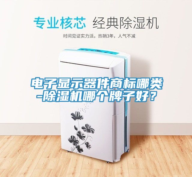 電子顯示器件商標哪類-除濕機哪個牌子好？