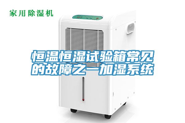 恒溫恒濕試驗箱常見的故障之一加濕系統(tǒng)
