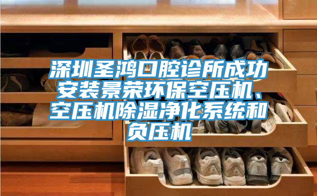 深圳圣鴻口腔診所成功安裝景榮環(huán)保空壓機、空壓機除濕凈化系統(tǒng)和負壓機