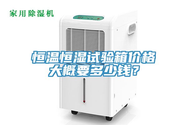 恒溫恒濕試驗箱價格大概要多少錢？