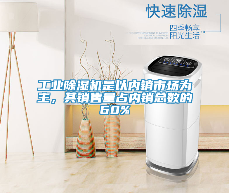 工業(yè)除濕機是以內(nèi)銷市場為主，其銷售量占內(nèi)銷總數(shù)的60%