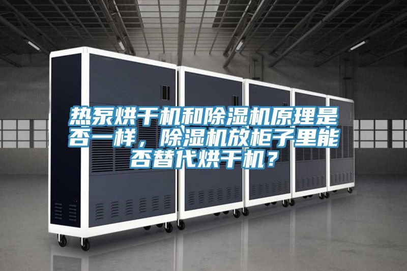 熱泵烘干機和除濕機原理是否一樣，除濕機放柜子里能否替代烘干機？