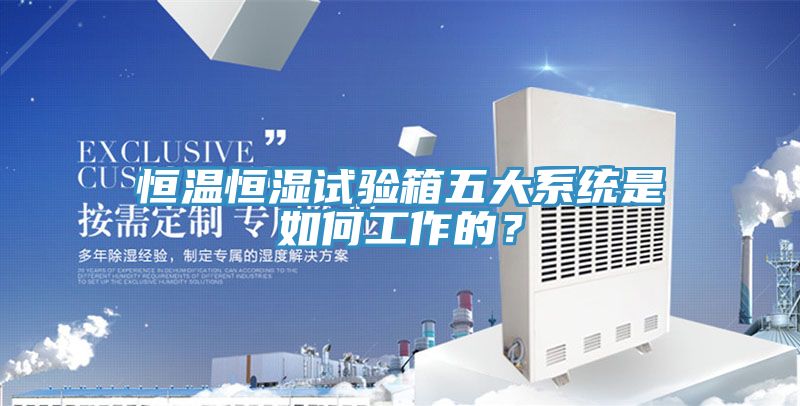 恒溫恒濕試驗箱五大系統(tǒng)是如何工作的？