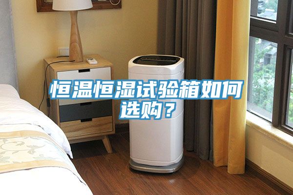 恒溫恒濕試驗箱如何選購？
