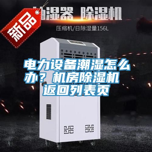 電力設(shè)備潮濕怎么辦？機房除濕機 返回列表頁