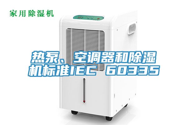 熱泵、空調(diào)器和除濕機標準IEC 60335