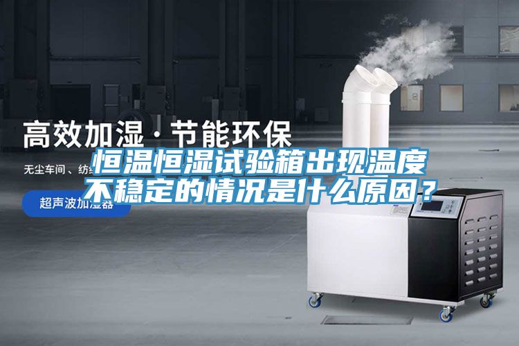 恒溫恒濕試驗箱出現(xiàn)溫度不穩(wěn)定的情況是什么原因？