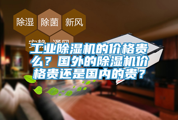 工業(yè)除濕機的價格貴么？國外的除濕機價格貴還是國內(nèi)的貴？