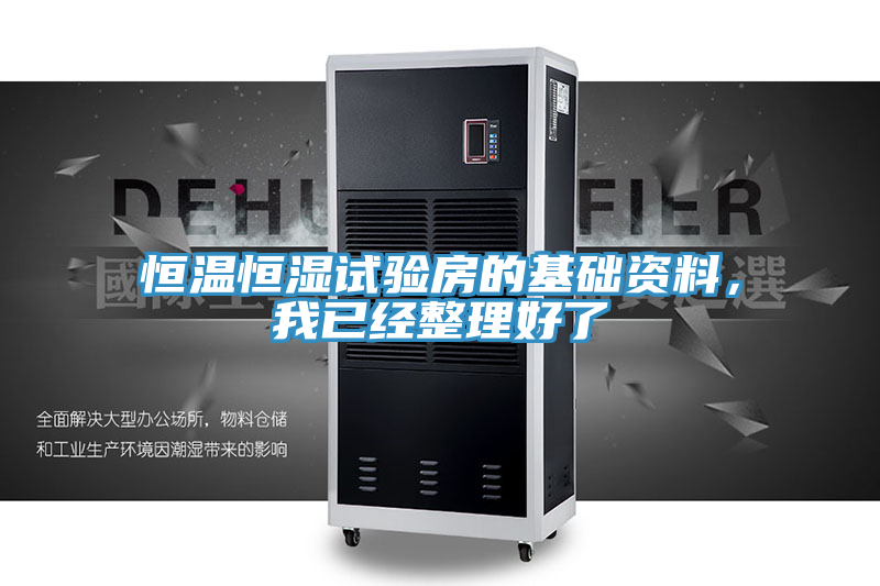 恒溫恒濕試驗(yàn)房的基礎(chǔ)資料，我已經(jīng)整理好了
