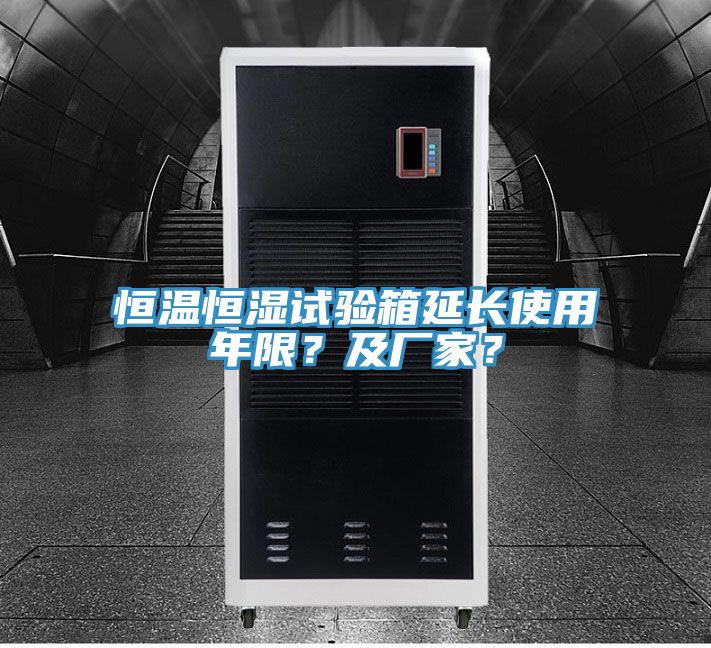 恒溫恒濕試驗箱延長使用年限？及廠家？