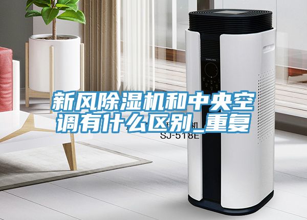 新風除濕機和中央空調有什么區(qū)別_重復