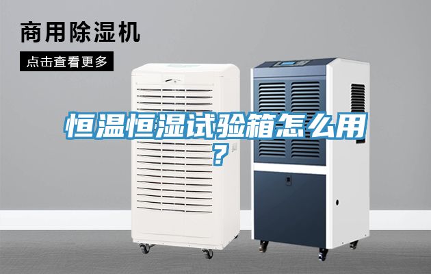 恒溫恒濕試驗(yàn)箱怎么用？
