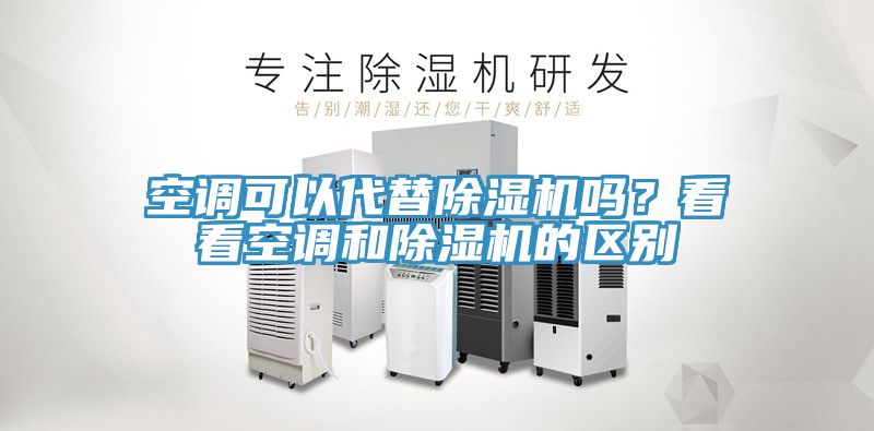 空調(diào)可以代替除濕機(jī)嗎？看看空調(diào)和除濕機(jī)的區(qū)別