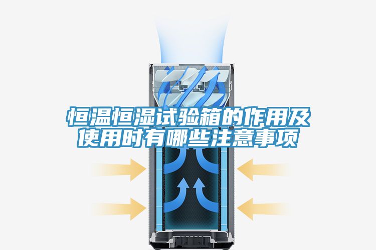 恒溫恒濕試驗(yàn)箱的作用及使用時(shí)有哪些注意事項(xiàng)