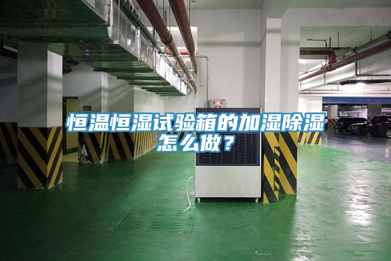 恒溫恒濕試驗(yàn)箱的加濕除濕怎么做？