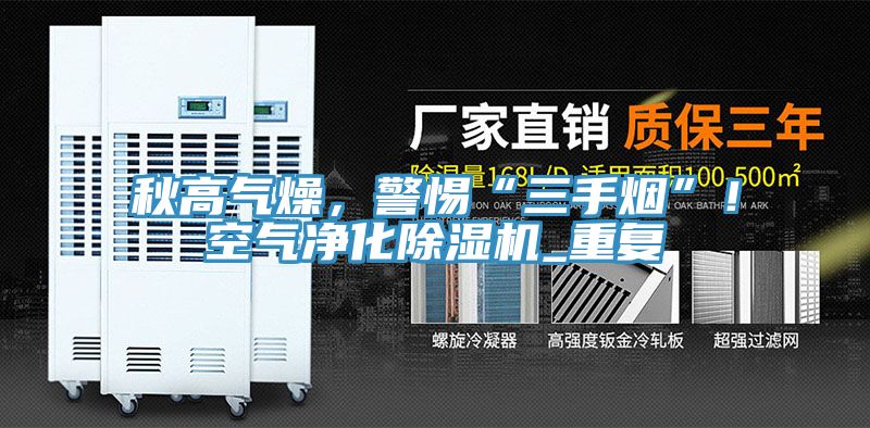 秋高氣燥，警惕“三手煙”！空氣凈化除濕機(jī)_重復(fù)