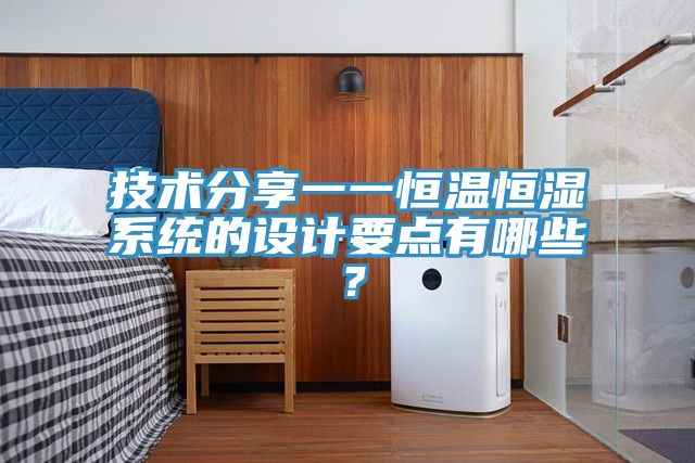 技術(shù)分享一一恒溫恒濕系統(tǒng)的設(shè)計(jì)要點(diǎn)有哪些？