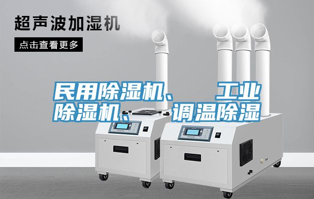 民用除濕機、  工業(yè)除濕機、  調(diào)溫除濕