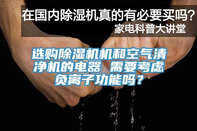 選購除濕機(jī)機(jī)和空氣清凈機(jī)的電器 需要考慮負(fù)離子功能嗎？