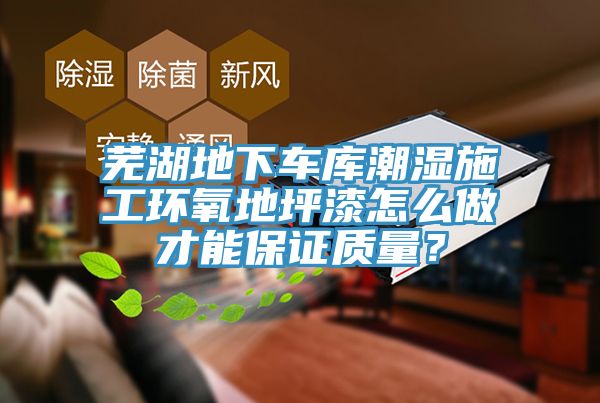 蕪湖地下車庫潮濕施工環(huán)氧地坪漆怎么做才能保證質(zhì)量？
