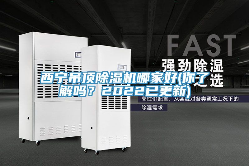 西寧吊頂除濕機(jī)哪家好(你了解嗎？2022已更新)